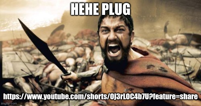 Sparta Leonidas Meme | HEHE PLUG; https://www.youtube.com/shorts/Oj3rLOC4b7U?feature=share | image tagged in memes,sparta leonidas | made w/ Imgflip meme maker