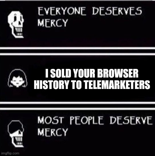 You sold my what, to who?!? | I SOLD YOUR BROWSER HISTORY TO TELEMARKETERS | image tagged in mercy undertale | made w/ Imgflip meme maker
