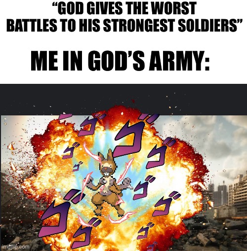 Bidoof God Mode | “GOD GIVES THE WORST BATTLES TO HIS STRONGEST SOLDIERS”; ME IN GOD’S ARMY: | image tagged in bidoof god mode | made w/ Imgflip meme maker