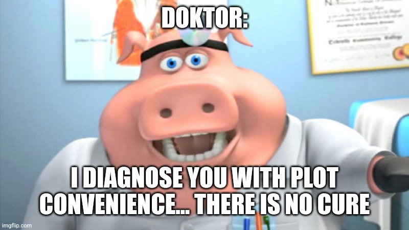 I diagnose you with plot convenience | DOKTOR:; I DIAGNOSE YOU WITH PLOT CONVENIENCE... THERE IS NO CURE | image tagged in i diagnose you with dead,jpfan102504 | made w/ Imgflip meme maker