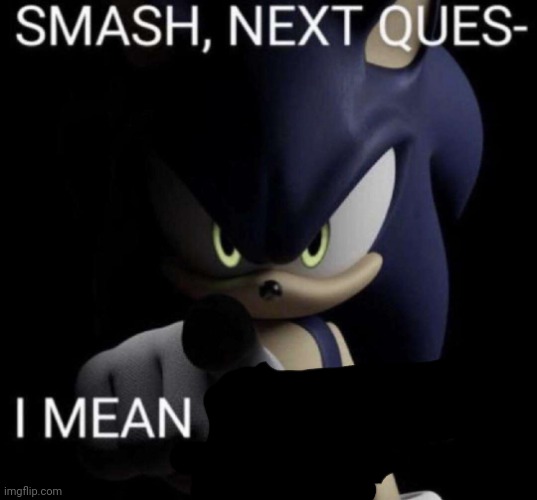 Next ques- I mean delete this | image tagged in next ques- i mean delete this | made w/ Imgflip meme maker