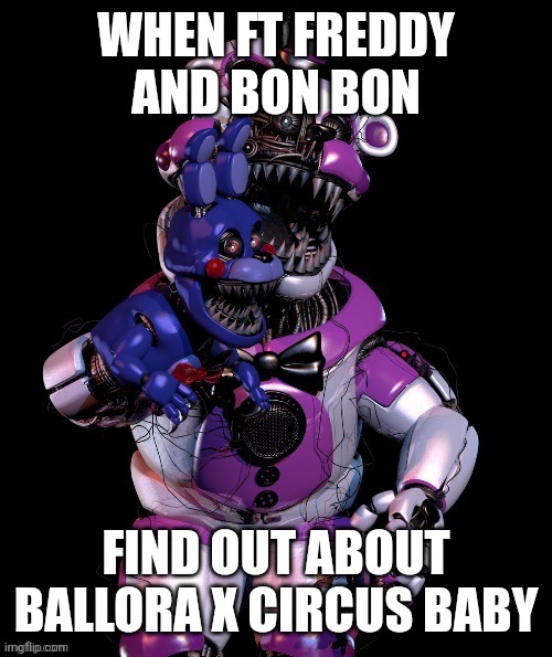 WHEN FT FREDDY AND BON BON FIND OUT ABOUT BALLORA X CIRCUS BABY | made w/ Imgflip meme maker