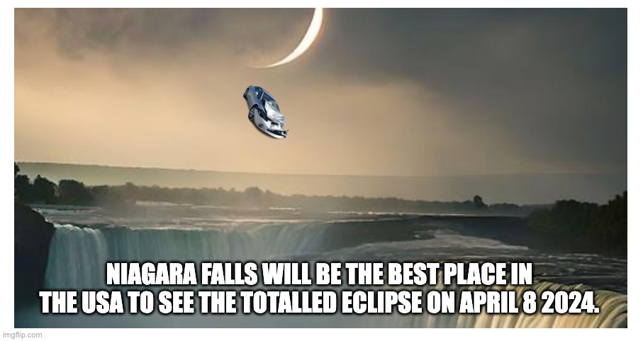 TOTALLED ECLIPSE 4 8 2024 | NIAGARA FALLS WILL BE THE BEST PLACE IN THE USA TO SEE THE TOTALLED ECLIPSE ON APRIL 8 2024. | image tagged in eclipse,solar eclipse | made w/ Imgflip meme maker