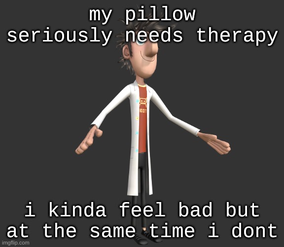 i mean its just a pillow | my pillow seriously needs therapy; i kinda feel bad but at the same time i dont | image tagged in flint lockwood a-pose | made w/ Imgflip meme maker