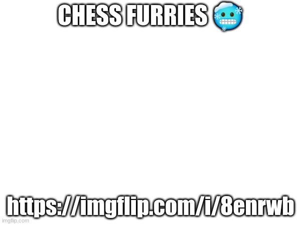 CHESS FURRIES 🥶; https://imgflip.com/i/8enrwb | made w/ Imgflip meme maker