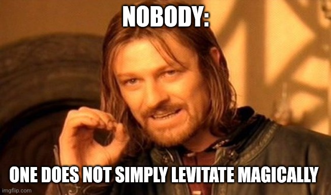 One does not simply levitate magically | NOBODY:; ONE DOES NOT SIMPLY LEVITATE MAGICALLY | image tagged in memes,one does not simply,jpfan102504 | made w/ Imgflip meme maker