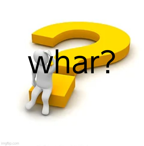 Man Sitting on Question Mark | whar? | image tagged in man sitting on question mark | made w/ Imgflip meme maker