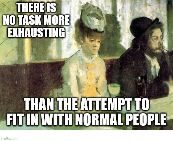 INFJ | THERE IS NO TASK MORE
EXHAUSTING; THAN THE ATTEMPT TO FIT IN WITH NORMAL PEOPLE | image tagged in classical art,introvert,infj | made w/ Imgflip meme maker