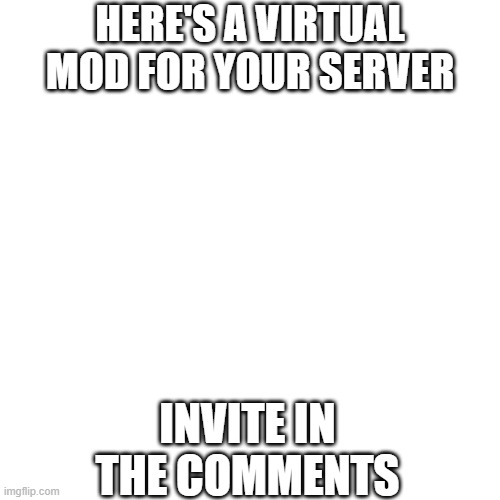 HERE'S A VIRTUAL MOD FOR YOUR SERVER; INVITE IN THE COMMENTS | made w/ Imgflip meme maker