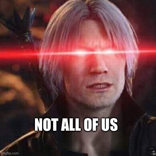 Devil May Cry V Dante glowing eyes | NOT ALL OF US | image tagged in devil may cry v dante glowing eyes | made w/ Imgflip meme maker