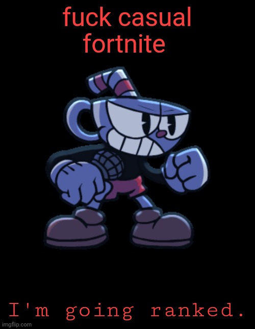 cuphead | fuck casual fortnite; I'm going ranked. | image tagged in cuphead | made w/ Imgflip meme maker