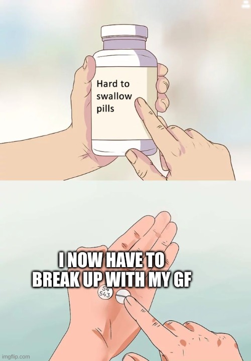 check description | THIS IS A JOKE; I NOW HAVE TO BREAK UP WITH MY GF | image tagged in memes,hard to swallow pills | made w/ Imgflip meme maker