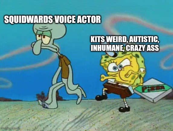 i swear she traumatized the poor man | SQUIDWARDS VOICE ACTOR; KITS WEIRD, AUTISTIC, INHUMANE, CRAZY ASS | image tagged in krusty krab pizza | made w/ Imgflip meme maker