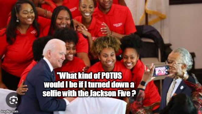 Happy Black History Month | "What kind of POTUS would I be if I turned down a selfie with the Jackson Five ? | image tagged in biden selfie jackson five meme | made w/ Imgflip meme maker