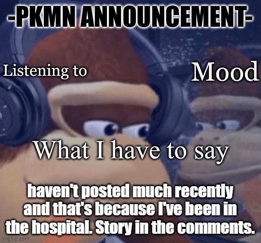 PKMN announcement | haven't posted much recently and that's because I've been in the hospital. Story in the comments. | image tagged in pkmn announcement | made w/ Imgflip meme maker