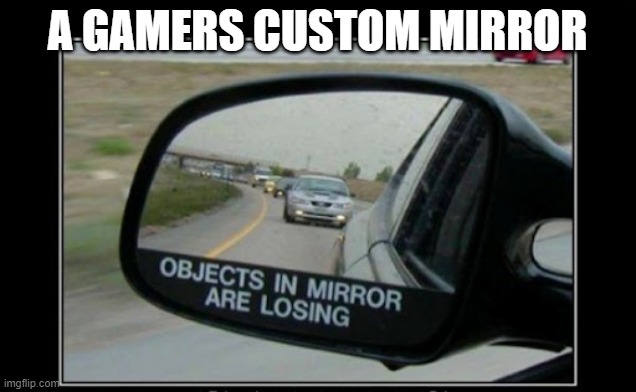 meme by Brad objects in car mirror are losing | A GAMERS CUSTOM MIRROR | image tagged in gaming,pc gaming,video games,funny meme,humor | made w/ Imgflip meme maker