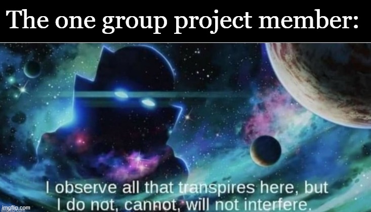 i observe all that traspires here | The one group project member: | image tagged in i observe all that traspires here | made w/ Imgflip meme maker