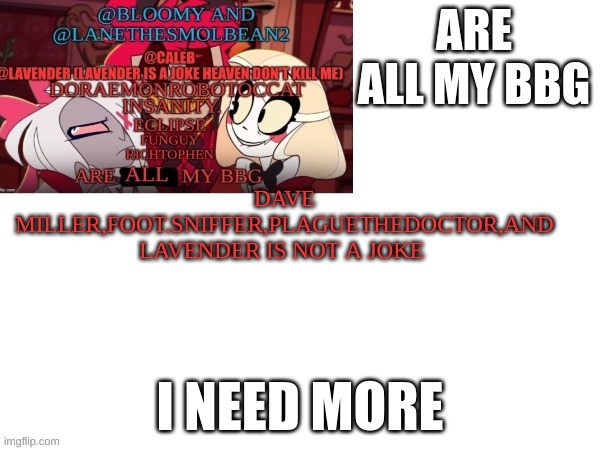 I NEED MORE BBGs | I NEED MORE | image tagged in m | made w/ Imgflip meme maker