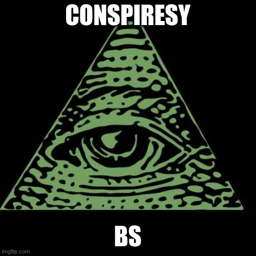 ILUMINATI BECH | CONSPIRESY BS | image tagged in iluminati bech | made w/ Imgflip meme maker