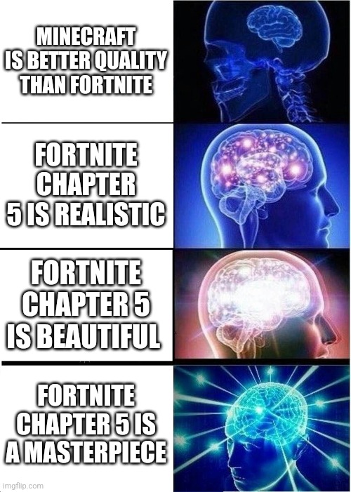 Expanding Brain | MINECRAFT IS BETTER QUALITY THAN FORTNITE; FORTNITE CHAPTER 5 IS REALISTIC; FORTNITE CHAPTER 5 IS BEAUTIFUL; FORTNITE CHAPTER 5 IS A MASTERPIECE | image tagged in memes,expanding brain | made w/ Imgflip meme maker
