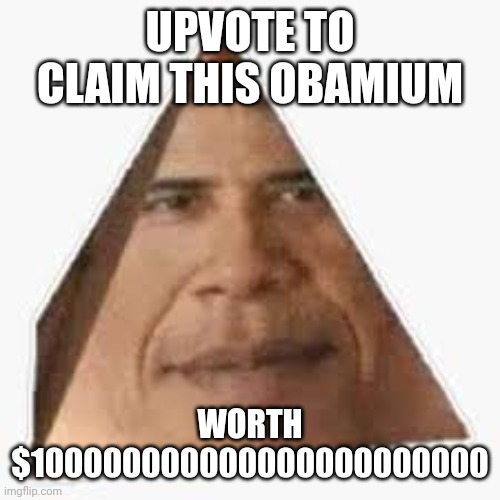 obama | UPVOTE TO CLAIM THIS OBAMIUM; WORTH $100000000000000000000000 | image tagged in funny | made w/ Imgflip meme maker