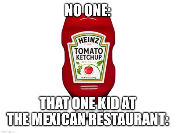 Ketchup | NO ONE:; THAT ONE KID AT THE MEXICAN RESTAURANT: | image tagged in ketchup2 | made w/ Imgflip meme maker