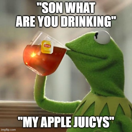 But That's None Of My Business Meme | "SON WHAT ARE YOU DRINKING"; "MY APPLE JUICYS" | image tagged in memes,but that's none of my business,kermit the frog | made w/ Imgflip meme maker