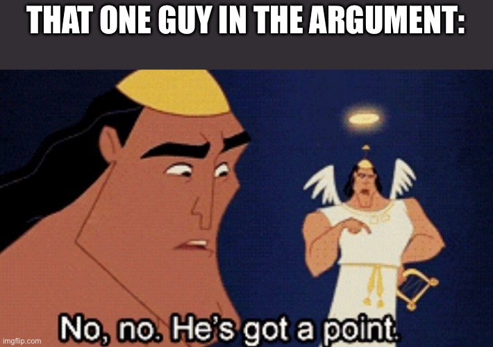No he has a point | THAT ONE GUY IN THE ARGUMENT: | image tagged in no he has a point | made w/ Imgflip meme maker