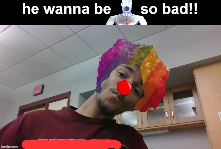 he wanna be       so bad!! | image tagged in gjyg the clown | made w/ Imgflip meme maker
