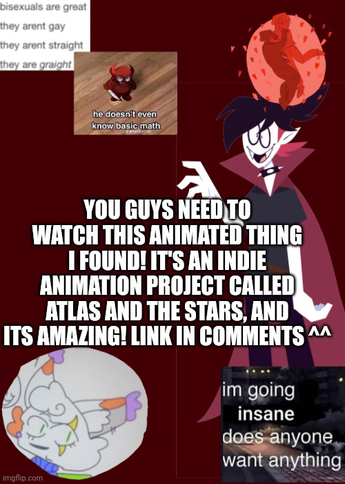 Literally so cool istg | YOU GUYS NEED TO WATCH THIS ANIMATED THING I FOUND! IT'S AN INDIE ANIMATION PROJECT CALLED ATLAS AND THE STARS, AND ITS AMAZING! LINK IN COMMENTS ^^ | image tagged in opal's temp 2 0 | made w/ Imgflip meme maker