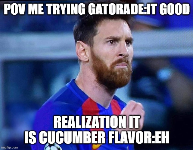 italian messi #2 | POV ME TRYING GATORADE:IT GOOD; REALIZATION IT IS CUCUMBER FLAVOR:EH | image tagged in italian messi 2 | made w/ Imgflip meme maker