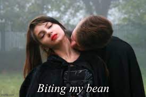 Biting my kinky little bean | Biting my bean | image tagged in bean,kinky,bite,vampire,dark humor | made w/ Imgflip meme maker