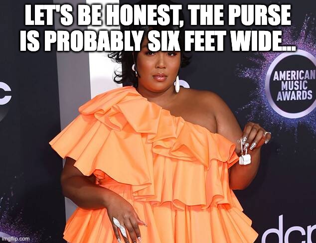 Lizzo | LET'S BE HONEST, THE PURSE IS PROBABLY SIX FEET WIDE... | image tagged in little lizzo purse | made w/ Imgflip meme maker