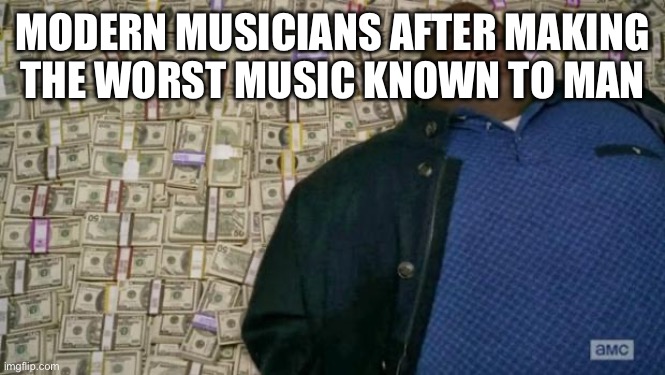 At this point I bet nails on a chalkboard would be the top hit | MODERN MUSICIANS AFTER MAKING THE WORST MUSIC KNOWN TO MAN | image tagged in huell money | made w/ Imgflip meme maker