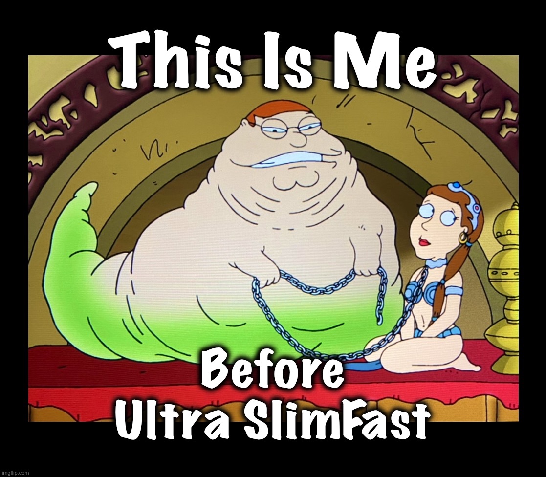 Ho Ho Ho | This Is Me; Before
Ultra SlimFast | image tagged in jabba,princess leia,jabba the hutt,memes,family guy,star wars | made w/ Imgflip meme maker