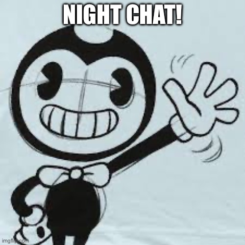 Bendy wave | NIGHT CHAT! | image tagged in bendy wave | made w/ Imgflip meme maker