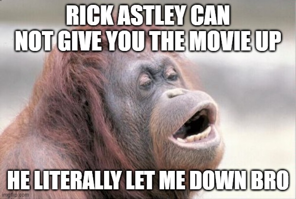 Monkey OOH | RICK ASTLEY CAN NOT GIVE YOU THE MOVIE UP; HE LITERALLY LET ME DOWN BRO | image tagged in memes,monkey ooh | made w/ Imgflip meme maker