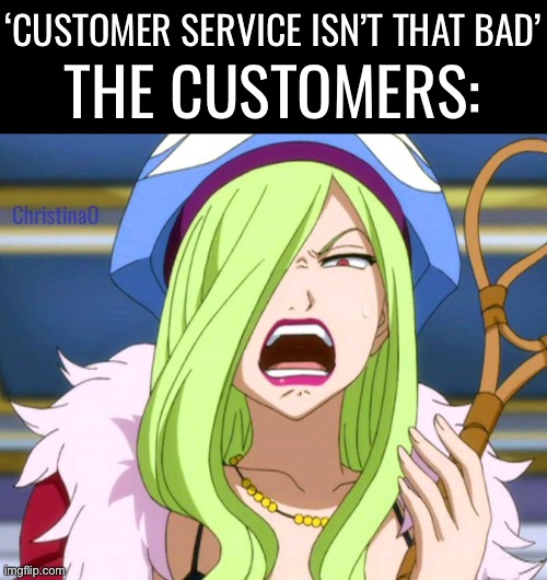 Customer Service Fairy Tail Meme | ‘CUSTOMER SERVICE ISN’T THAT BAD’; THE CUSTOMERS:; ChristinaO | image tagged in fairy tail,fairy tail meme,memes,customer service,fairy tail memes,anime meme | made w/ Imgflip meme maker