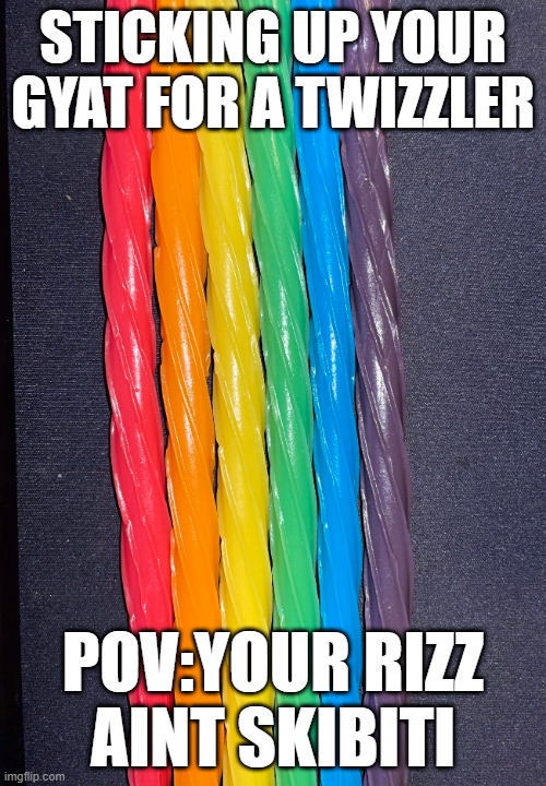 Gay twizzlers | STICKING UP YOUR GYAT FOR A TWIZZLER; POV:YOUR RIZZ AINT SKIBITI | image tagged in gay twizzlers | made w/ Imgflip meme maker