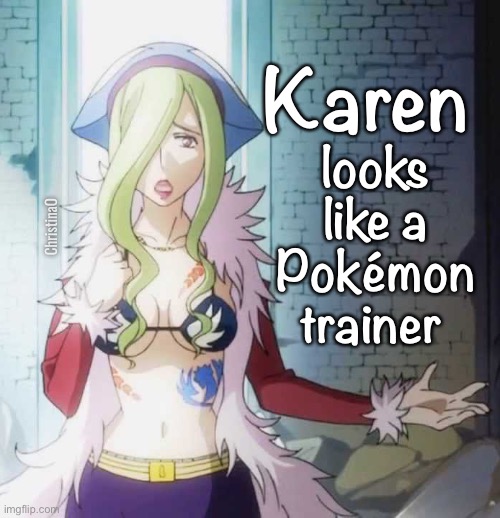 Fairy Tail Karen Pokémon Trainer | Karen; looks like a Pokémon trainer; ChristinaO | image tagged in memes,fairy tail,fairy tail meme,fairy tail memes,pokemon,pokemon memes | made w/ Imgflip meme maker
