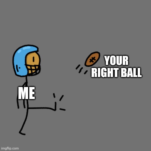 I see the left one gets abused more | YOUR RIGHT BALL; ME | made w/ Imgflip meme maker