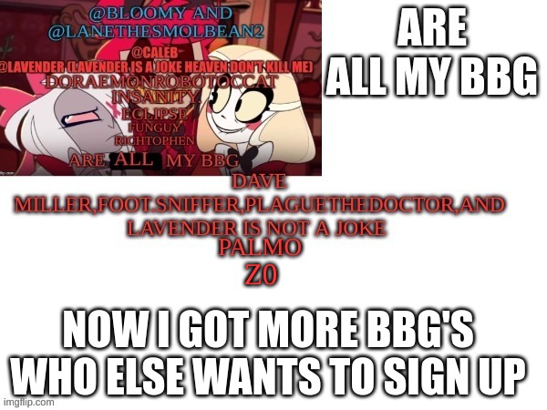 m | Z0; NOW I GOT MORE BBG'S WHO ELSE WANTS TO SIGN UP | image tagged in m | made w/ Imgflip meme maker