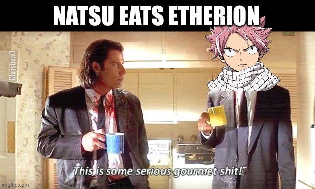 Natsu eats everything Fairy Tail Meme | NATSU EATS ETHERION; ChristinaO | image tagged in this is some serious gourmet shit,memes,fairy tail,fairy tail meme,fairy tail memes,natsu dragneel | made w/ Imgflip meme maker