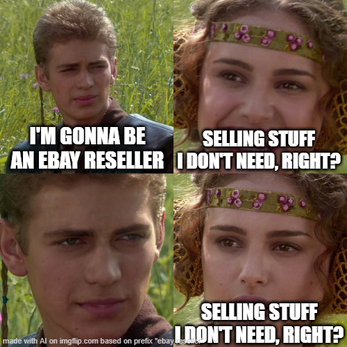 eBay Reseller | I'M GONNA BE AN EBAY RESELLER; SELLING STUFF I DON'T NEED, RIGHT? SELLING STUFF I DON'T NEED, RIGHT? | image tagged in anakin padme 4 panel | made w/ Imgflip meme maker