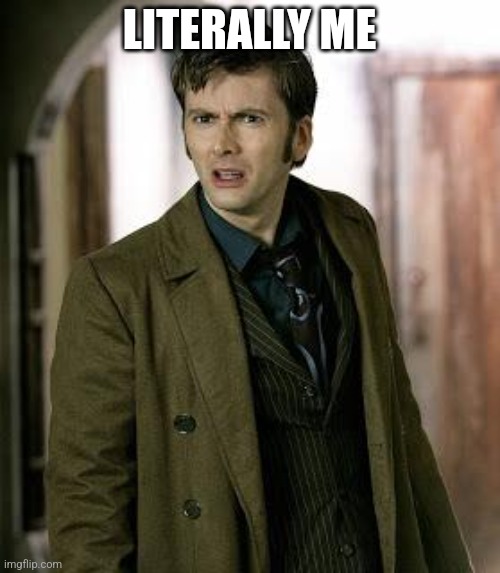 David | LITERALLY ME | image tagged in doctor who is confused | made w/ Imgflip meme maker