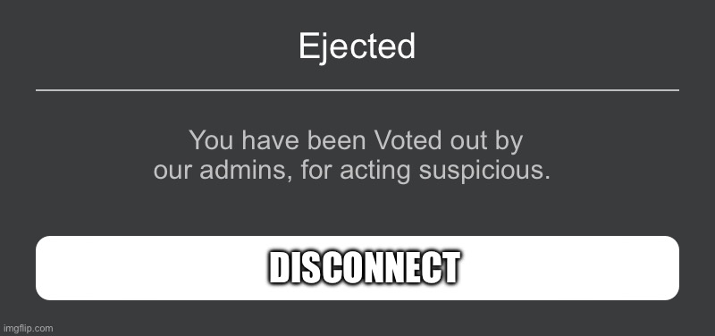 Ejected Error? | Ejected; You have been Voted out by our admins, for acting suspicious. DISCONNECT | image tagged in roblox error message | made w/ Imgflip meme maker