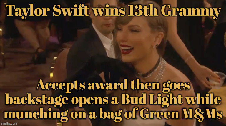 Taylor scores another Grammy and spikes it | Taylor Swift wins 13th Grammy; Accepts award then goes backstage opens a Bud Light while munching on a bag of Green M&Ms | image tagged in taylor swift,grammy,green mandms,bud light,maga morons,number 13 | made w/ Imgflip meme maker