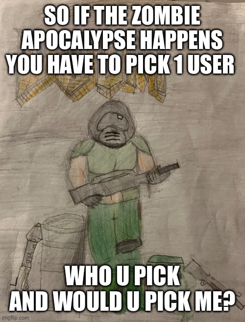 Richthofen announcement temp | SO IF THE ZOMBIE APOCALYPSE HAPPENS YOU HAVE TO PICK 1 USER; WHO U PICK AND WOULD U PICK ME? | image tagged in richthofen announcement temp | made w/ Imgflip meme maker