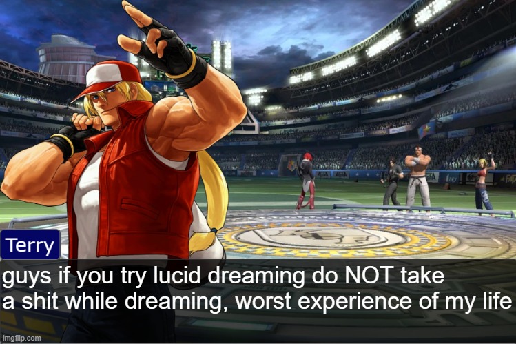 Terry Bogard objection temp | guys if you try lucid dreaming do NOT take a shit while dreaming, worst experience of my life | image tagged in terry bogard objection temp | made w/ Imgflip meme maker