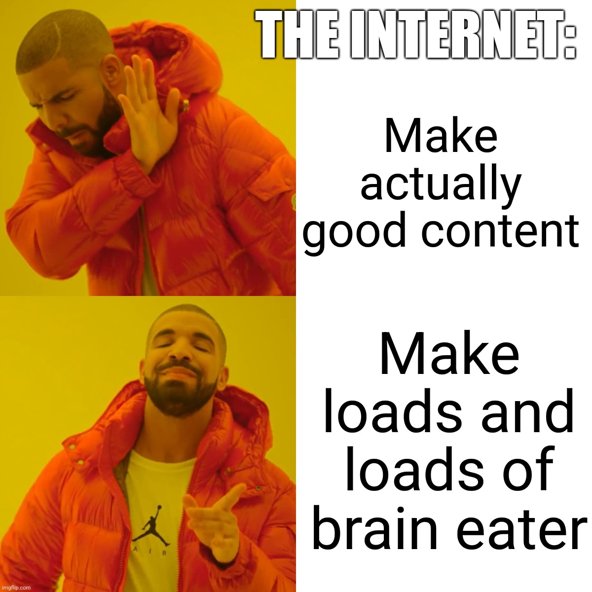 Drake Hotline Bling Meme | THE INTERNET:; Make actually good content; Make loads and loads of brain eater | image tagged in memes,drake hotline bling | made w/ Imgflip meme maker